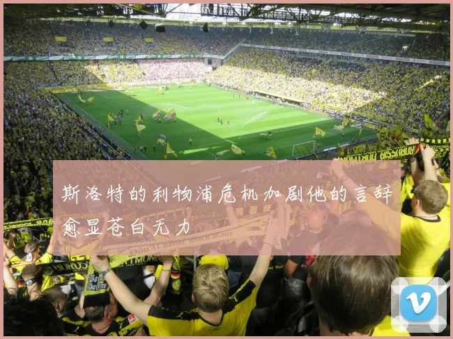 斯洛特的利物浦危机加剧他的言辞愈显苍白无力