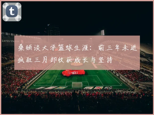 桑顿谈大学篮球生涯：前三年未进疯狂三月却收获成长与坚持