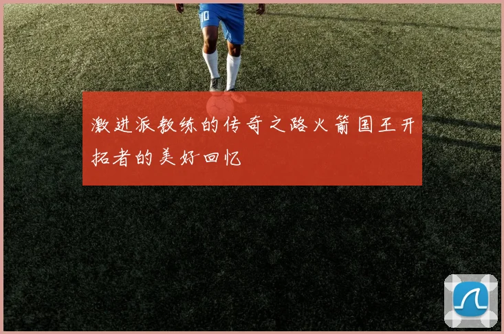 激进派教练的传奇之路火箭国王开拓者的美好回忆