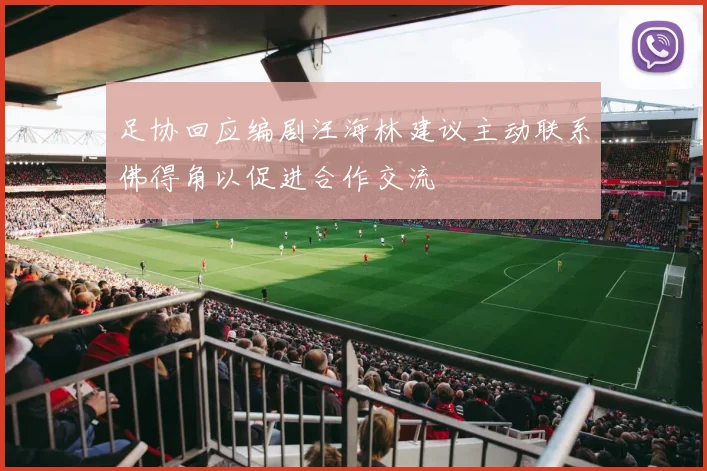 足协回应编剧汪海林建议主动联系佛得角以促进合作交流